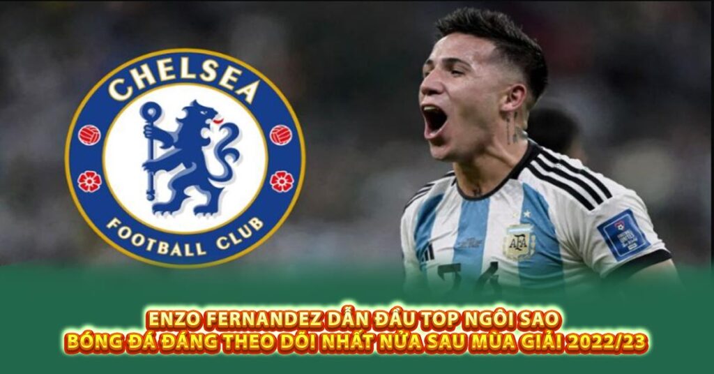 Enzo Fernandez dẫn đầu top ngôi sao bóng đá đáng theo dõi nhất nửa sau mùa giải 2022/23