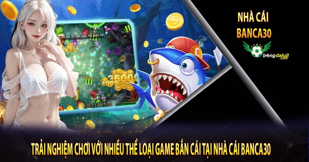 Trải Nghiệm Chơi với Nhiều Thể Loại Game Bắn Cái Tại Nhà Cái Banca30