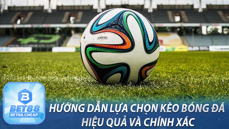 Hướng dẫn lựa chọn kèo bóng đá hiệu quả và chính xác