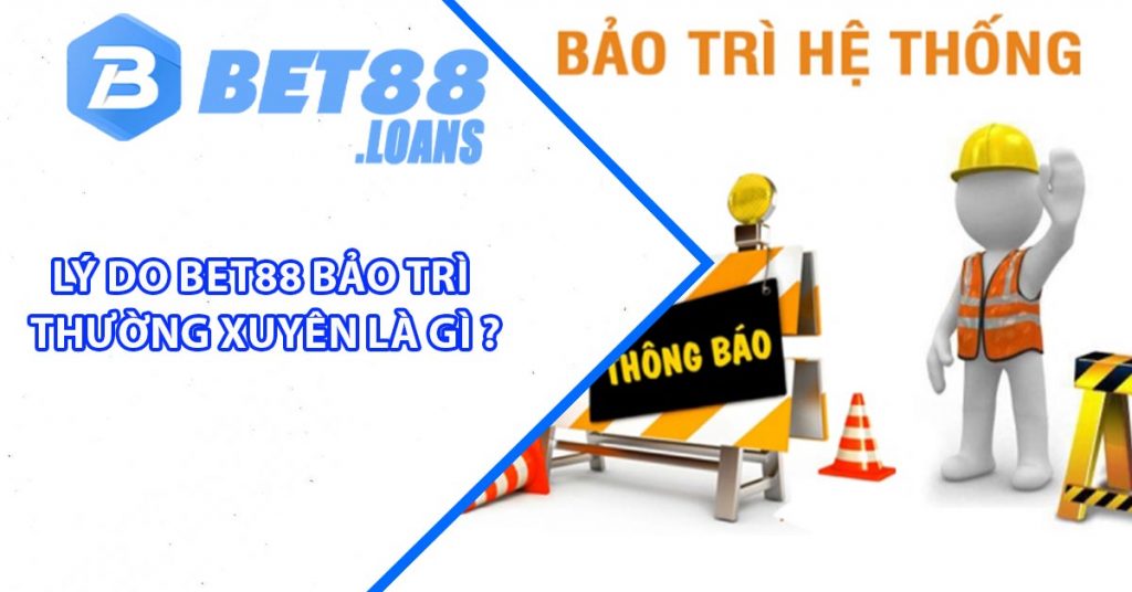 Lý do BET88 Bảo Trì thường xuyên là gì ?