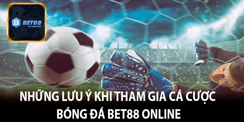 Những lưu ý khi tham gia cá cược bóng đá bet88 online