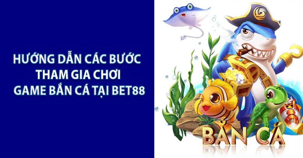 Hướng dẫn các bước tham gia chơi Game Bắn cá tại BET88