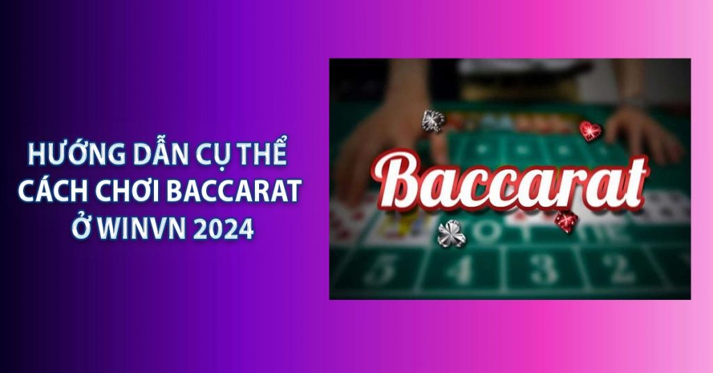 Hướng dẫn cụ thể cách chơi Baccarat ở WINVN 2024