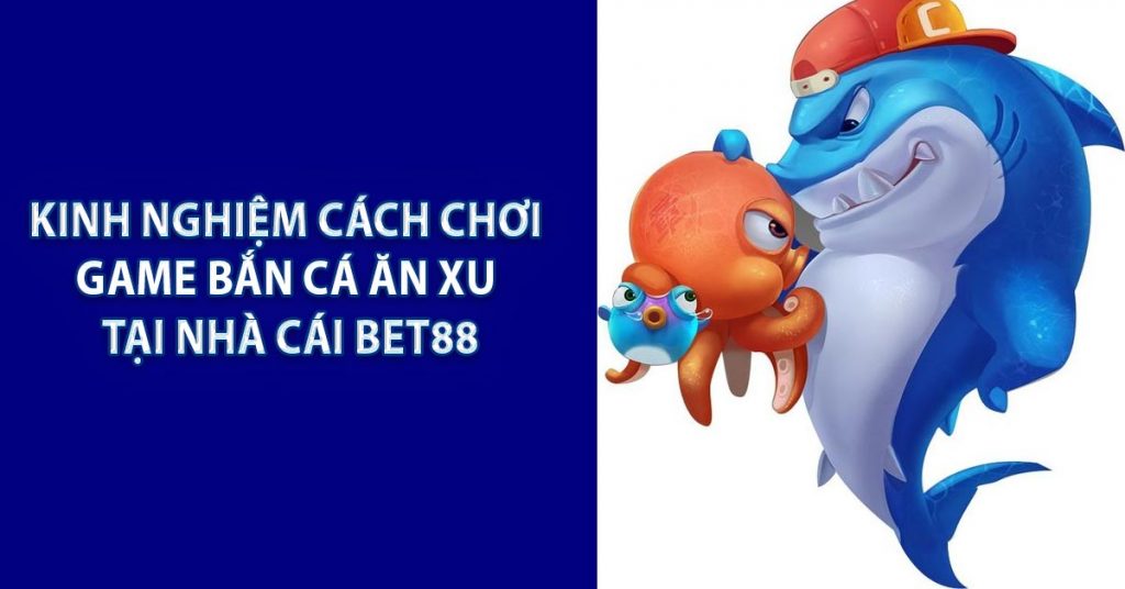 Kinh nghiệm cách chơi game bắn cá ăn xu tại nhà cái BET88