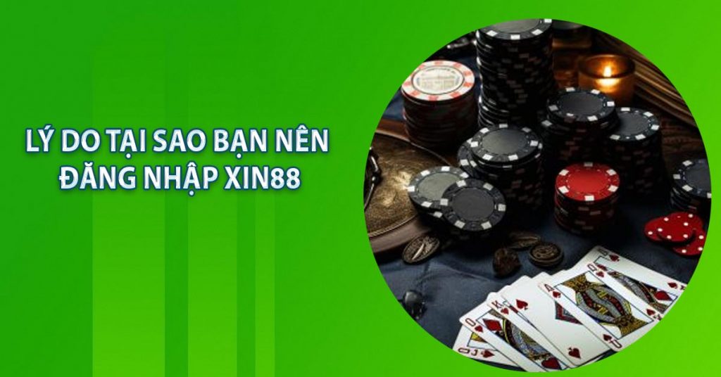 Lý do tại sao bạn nên đăng nhập XIN88