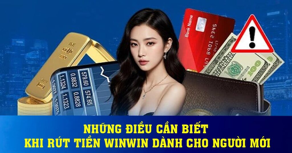 Những điều cần biết khi rút tiền Winwin dành cho người mới