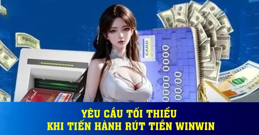 Yêu cầu tối thiểu khi tiến hành rút tiền Winwin